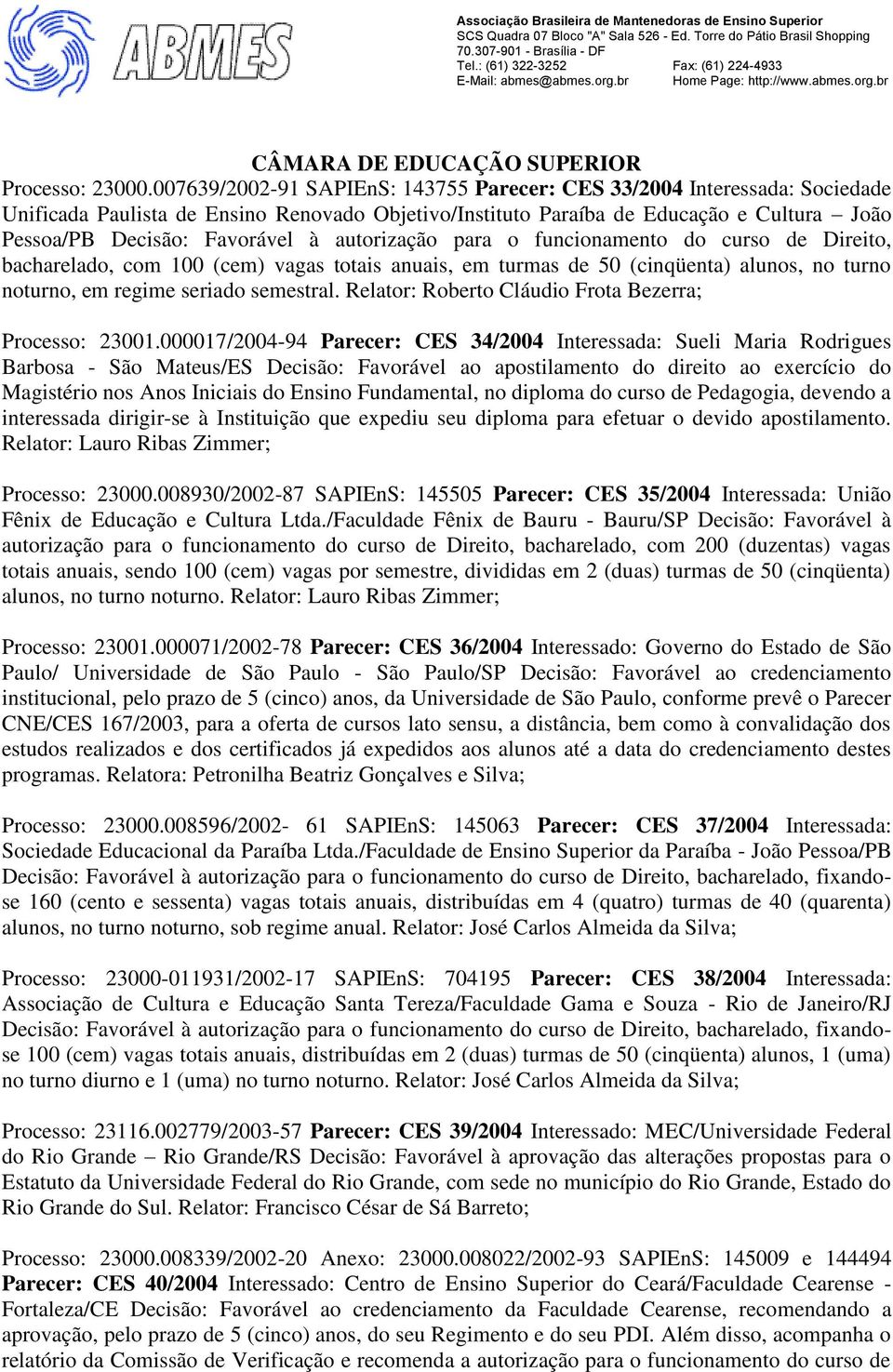 autorização para o funcionamento do curso de Direito, bacharelado, com 100 (cem) vagas totais anuais, em turmas de 50 (cinqüenta) alunos, no turno noturno, em regime seriado semestral.