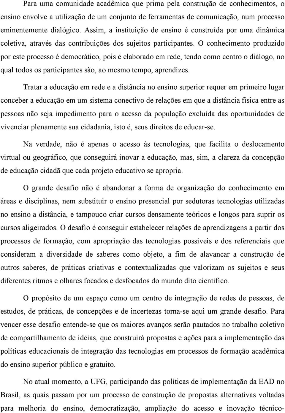 O conhecimento produzido por este processo é democrático, pois é elaborado em rede, tendo como centro o diálogo, no qual todos os participantes são, ao mesmo tempo, aprendizes.