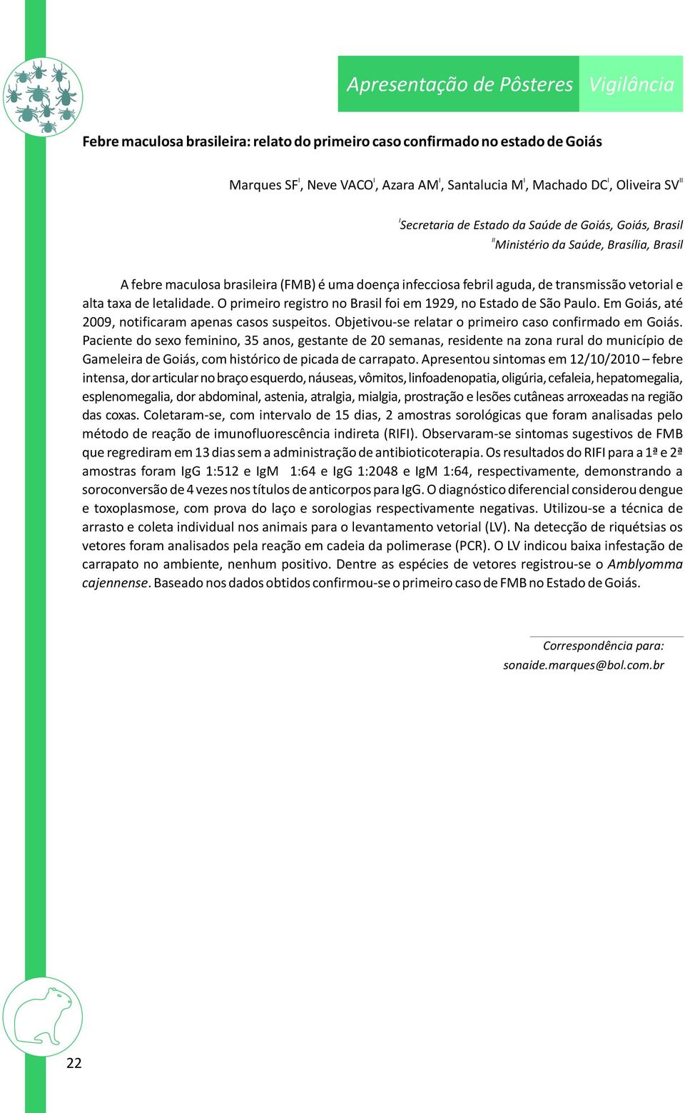 O primeiro registro no Brasil foi em 1929, no Estado de São Paulo. Em Goiás, até 2009, notificaram apenas casos suspeitos. Objetivou-se relatar o primeiro caso confirmado em Goiás.