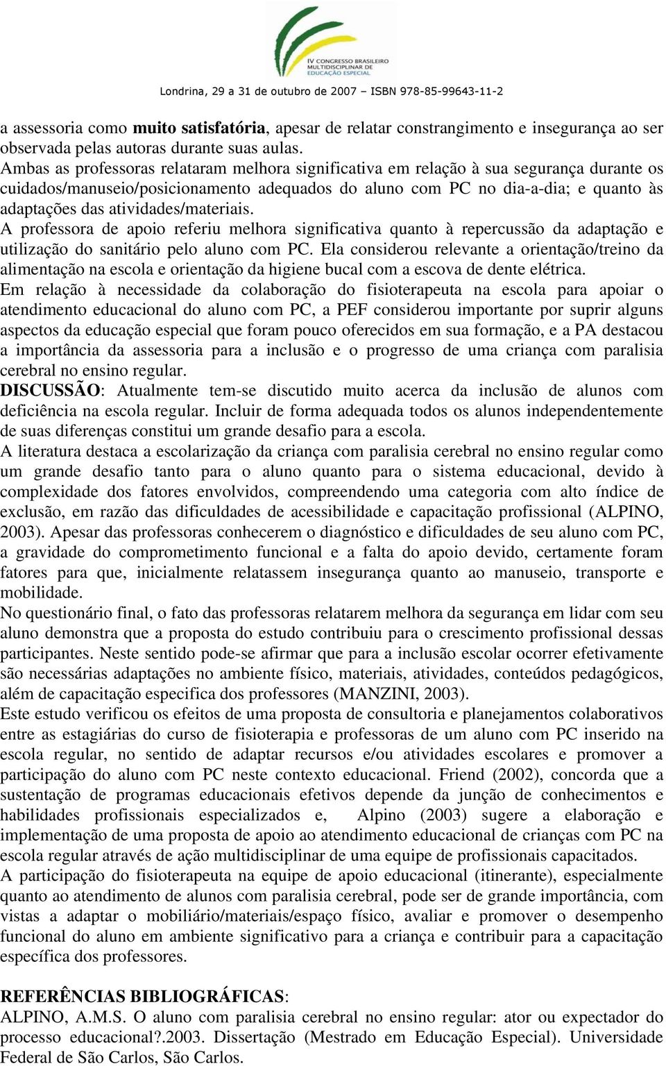 atividades/materiais. A professora de apoio referiu melhora significativa quanto à repercussão da adaptação e utilização do sanitário pelo aluno com PC.