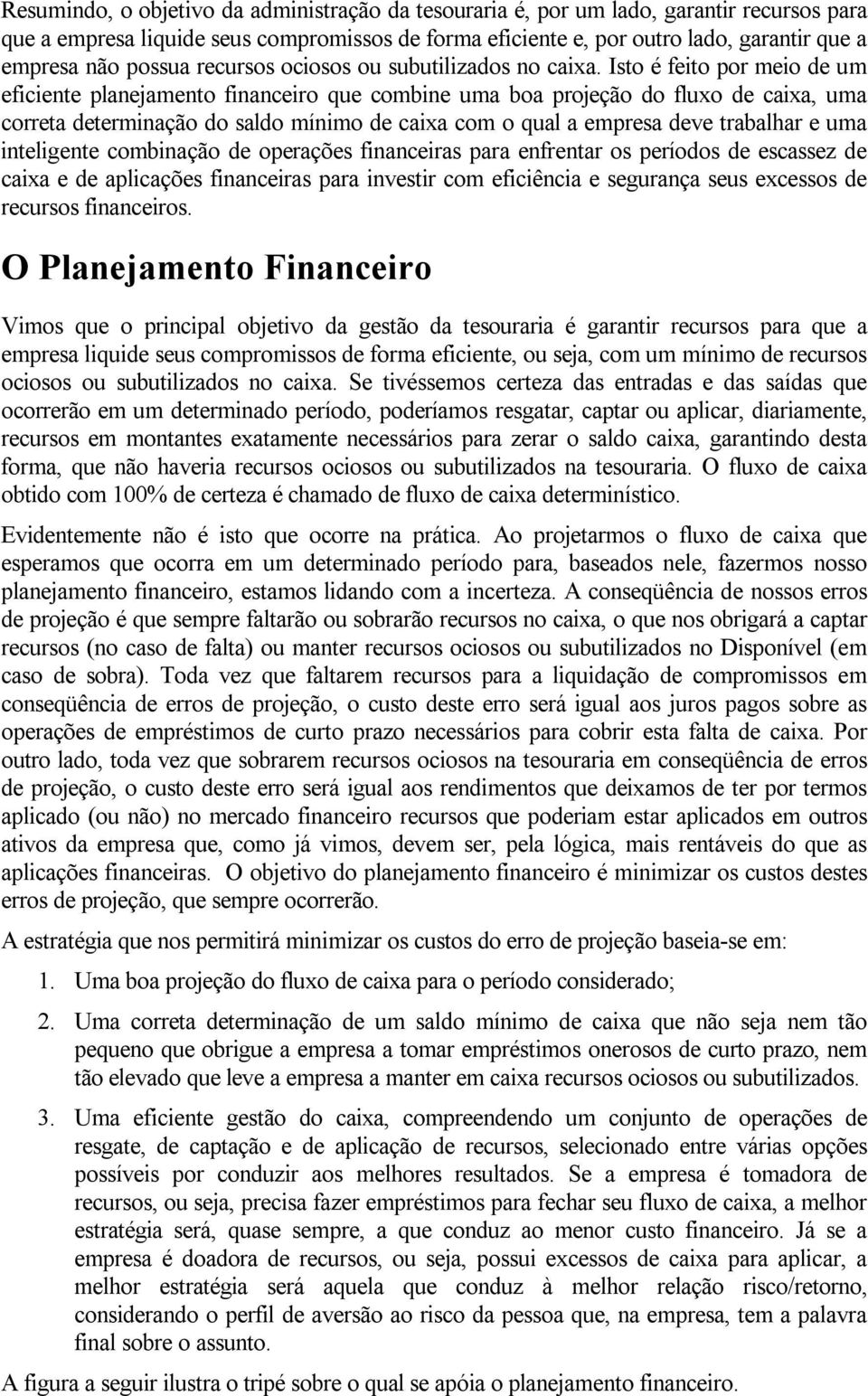 Isto é feito por meio de um eficiente planejamento financeiro que combine uma boa projeção do fluxo de caixa, uma correta determinação do saldo mínimo de caixa com o qual a empresa deve trabalhar e