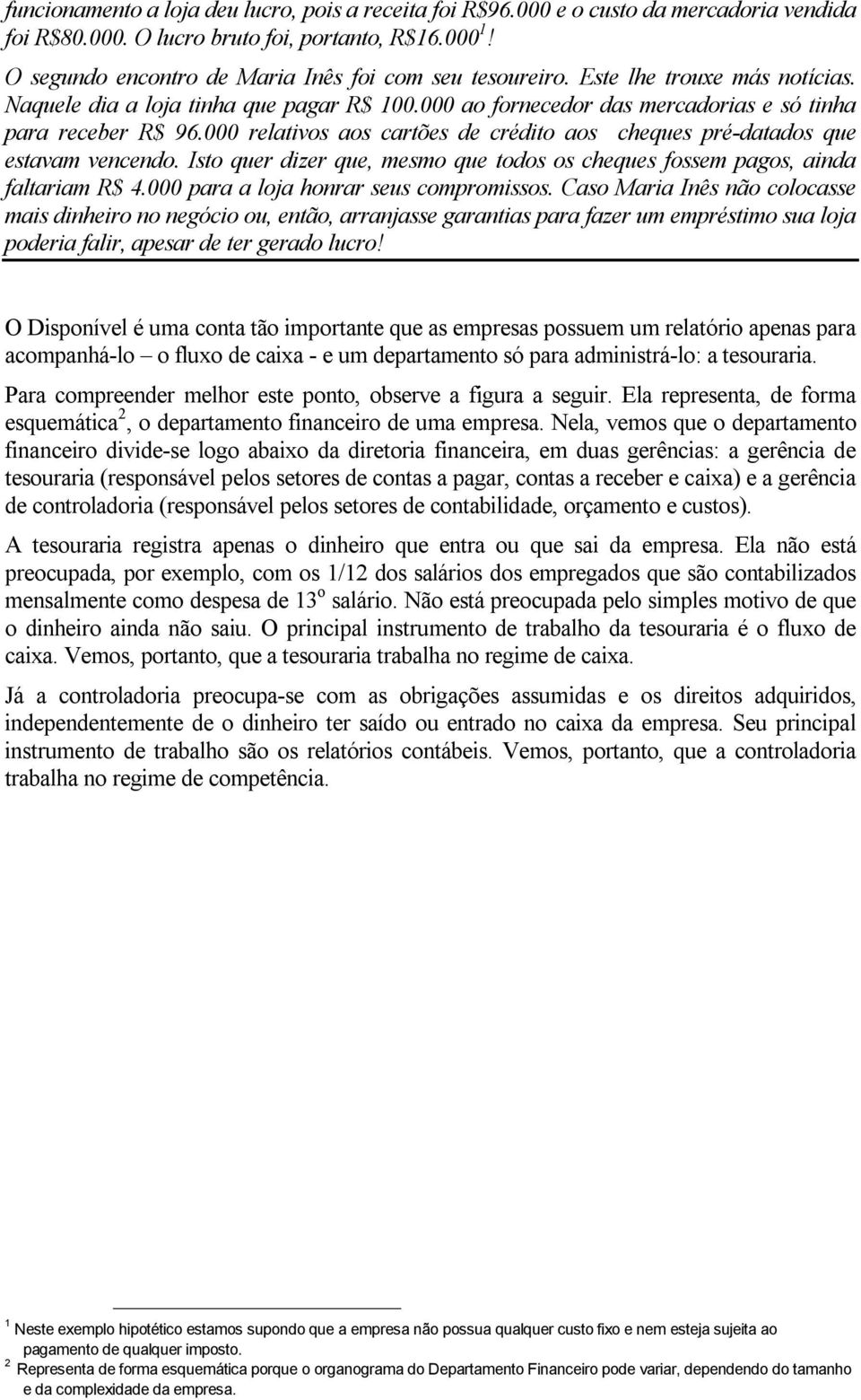 000 relativos aos cartões de crédito aos cheques pré-datados que estavam vencendo. Isto quer dizer que, mesmo que todos os cheques fossem pagos, ainda faltariam R$ 4.