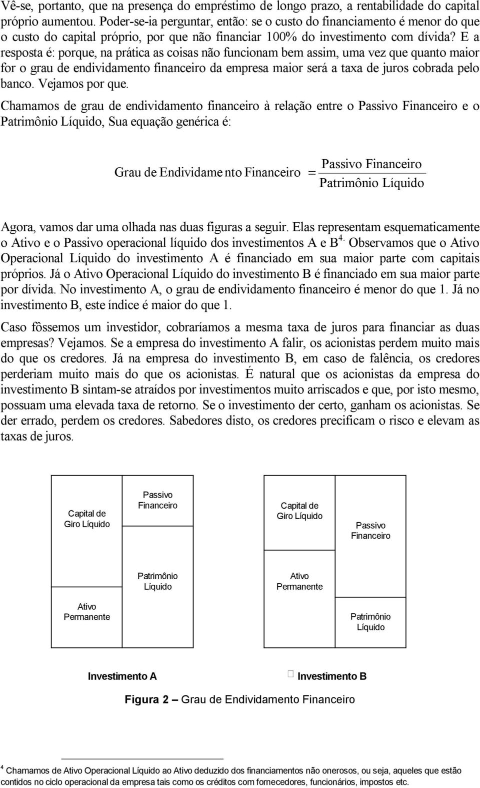 E a resposta é: porque, na prática as coisas não funcionam bem assim, uma vez que quanto maior for o grau de endividamento financeiro da empresa maior será a taxa de juros cobrada pelo banco.