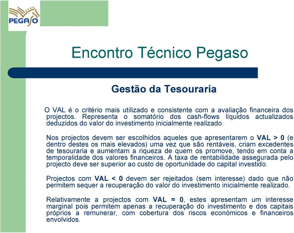 Nos projectos devem ser escolhidos aqueles que apresentarem o VAL > 0 (e dentro destes os mais elevados) uma vez que são rentáveis, criam excedentes de tesouraria e aumentam a riqueza de quem os