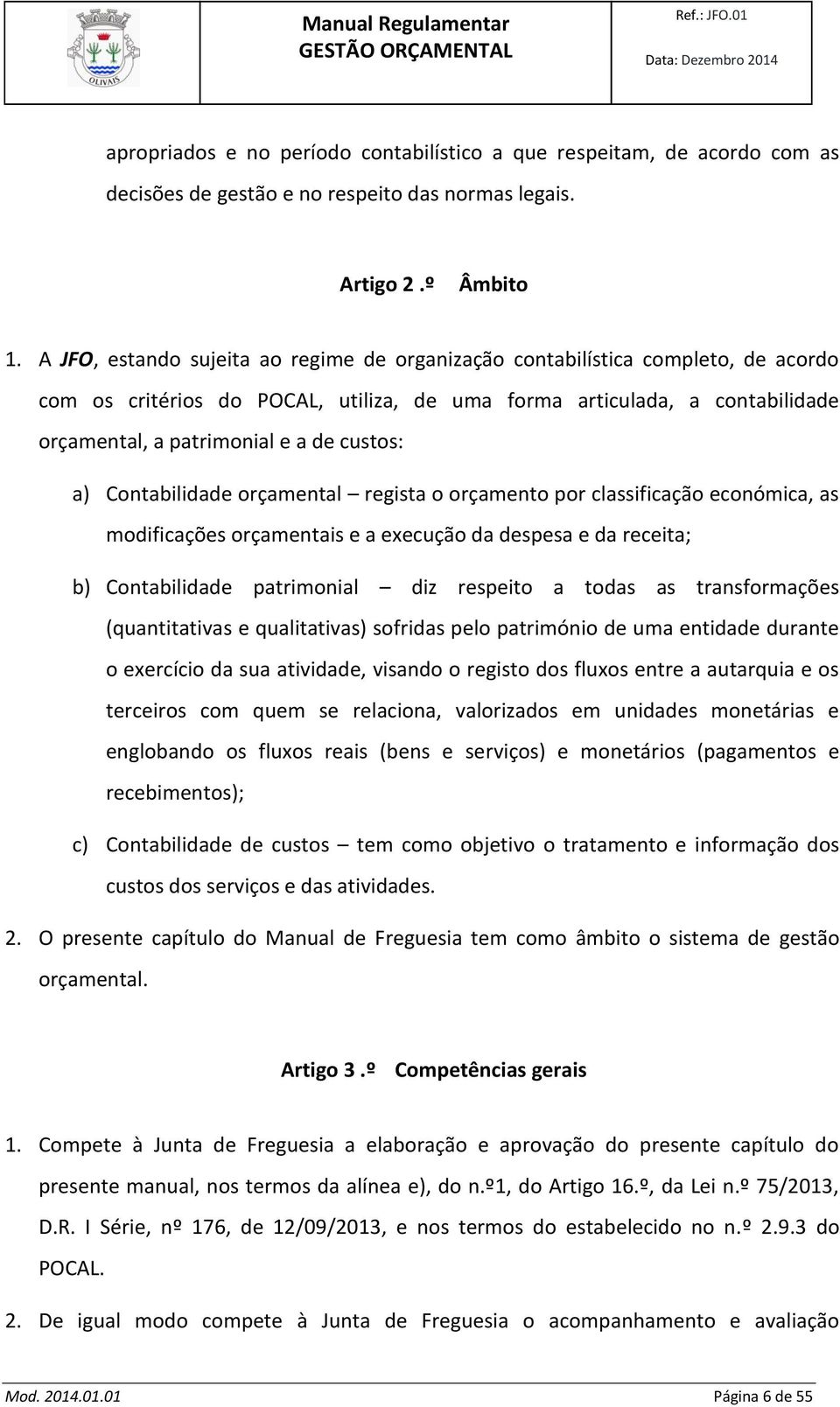 custos: a) Contabilidade orçamental regista o orçamento por classificação económica, as modificações orçamentais e a execução da despesa e da receita; b) Contabilidade patrimonial diz respeito a