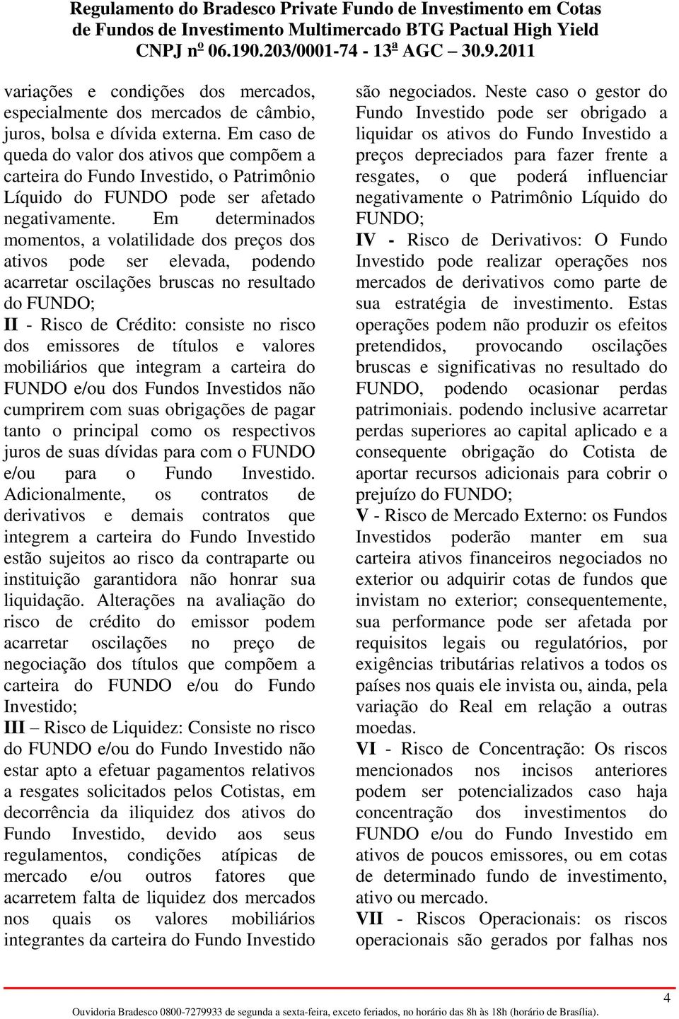 Em determinados momentos, a volatilidade dos preços dos ativos pode ser elevada, podendo acarretar oscilações bruscas no resultado do FUNDO; II - Risco de Crédito: consiste no risco dos emissores de