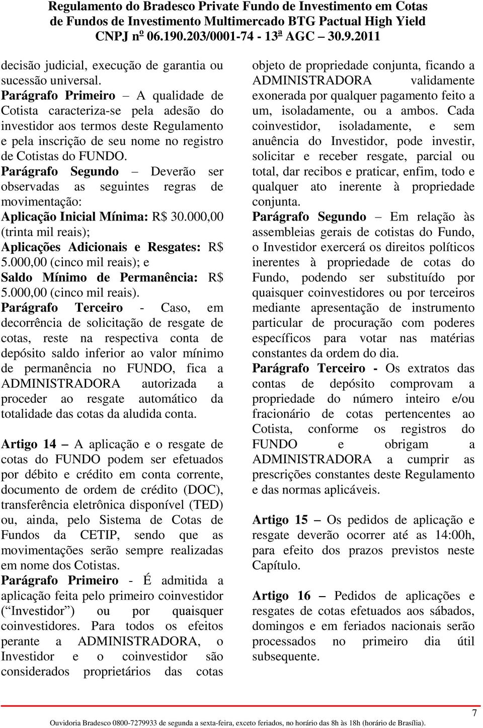 Parágrafo Segundo Deverão ser observadas as seguintes regras de movimentação: Aplicação Inicial Mínima: R$ 30.000,00 (trinta mil reais); Aplicações Adicionais e Resgates: R$ 5.