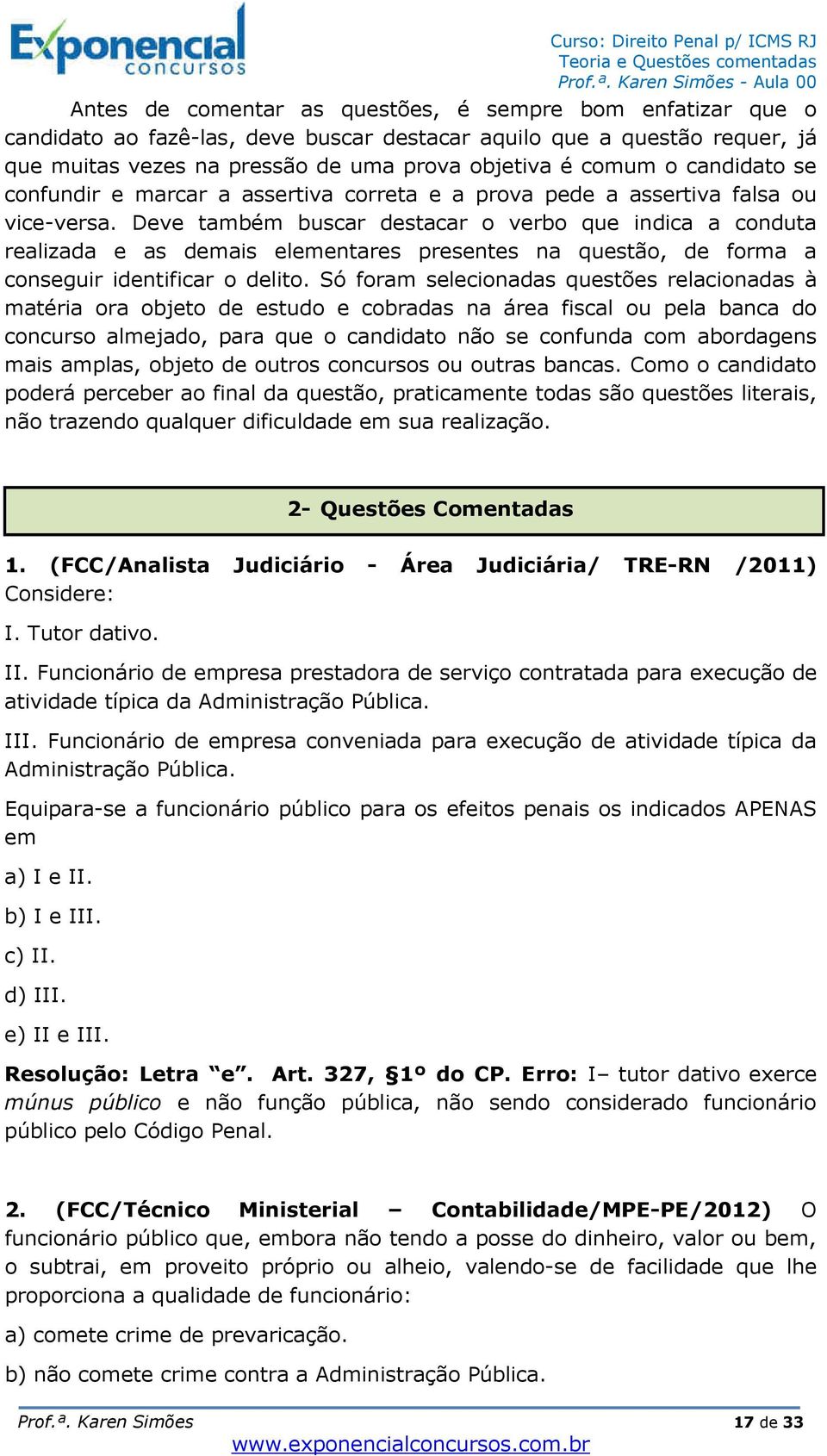 Deve também buscar destacar o verbo que indica a conduta realizada e as demais elementares presentes na questão, de forma a conseguir identificar o delito.