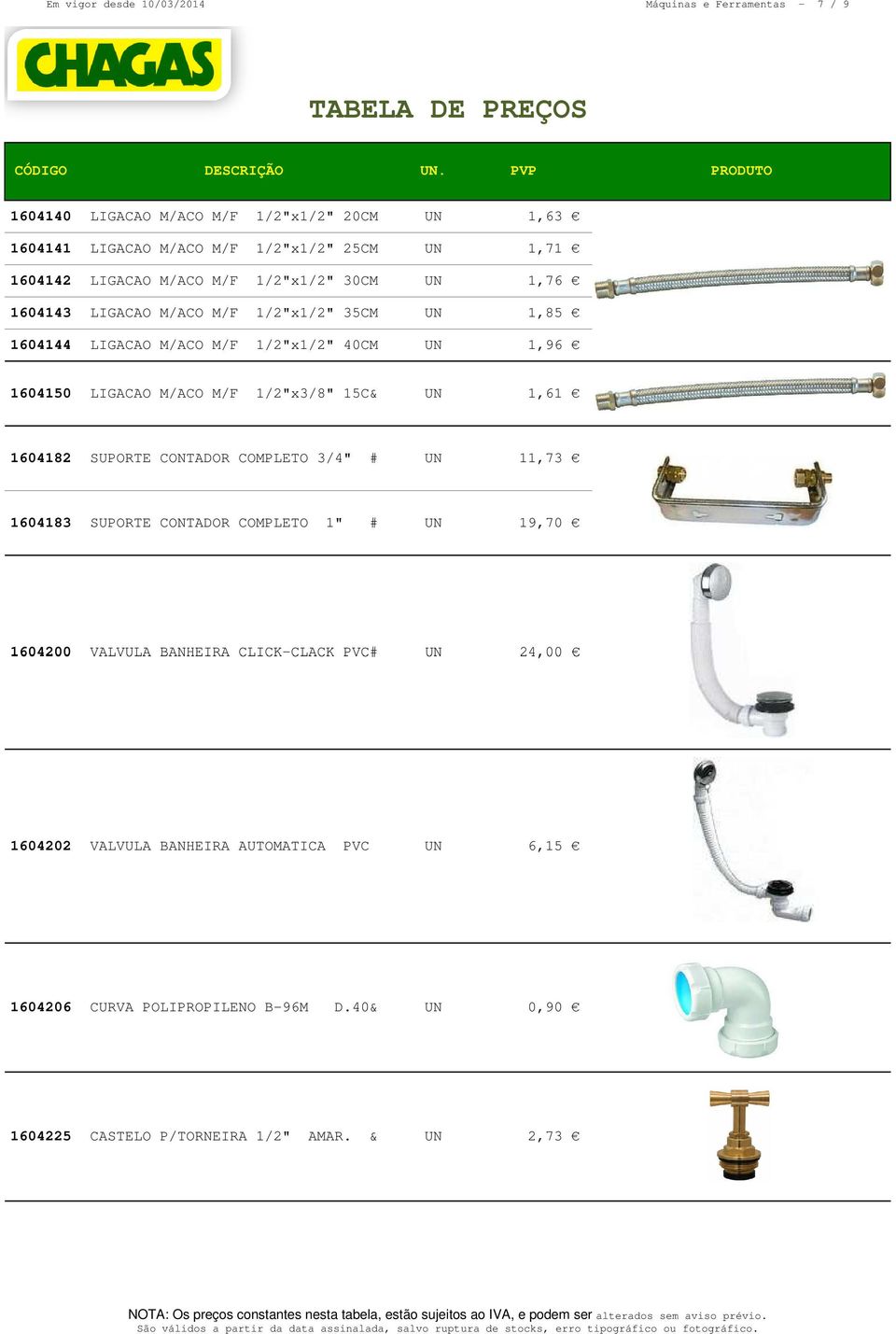 LIGACAO M/ACO M/F 1/2"x3/8" 15C& UN 1,61 1604182 SUPORTE CONTADOR COMPLETO 3/4" # UN 11,73 1604183 SUPORTE CONTADOR COMPLETO 1" # UN 19,70 1604200 VALVULA