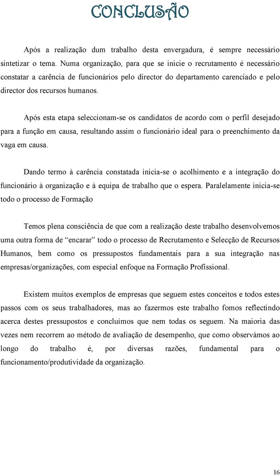 Após esta etapa seleccionam-se os candidatos de acordo com o perfil desejado para a função em causa, resultando assim o funcionário ideal para o preenchimento da vaga em causa.