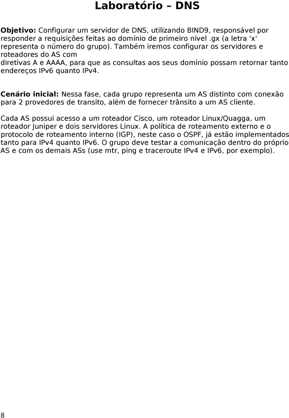 Cenário inicial: Nessa fase, cada grupo representa um S distinto com conexão para 2 provedores de transito, além de fornecer trânsito a um S cliente.