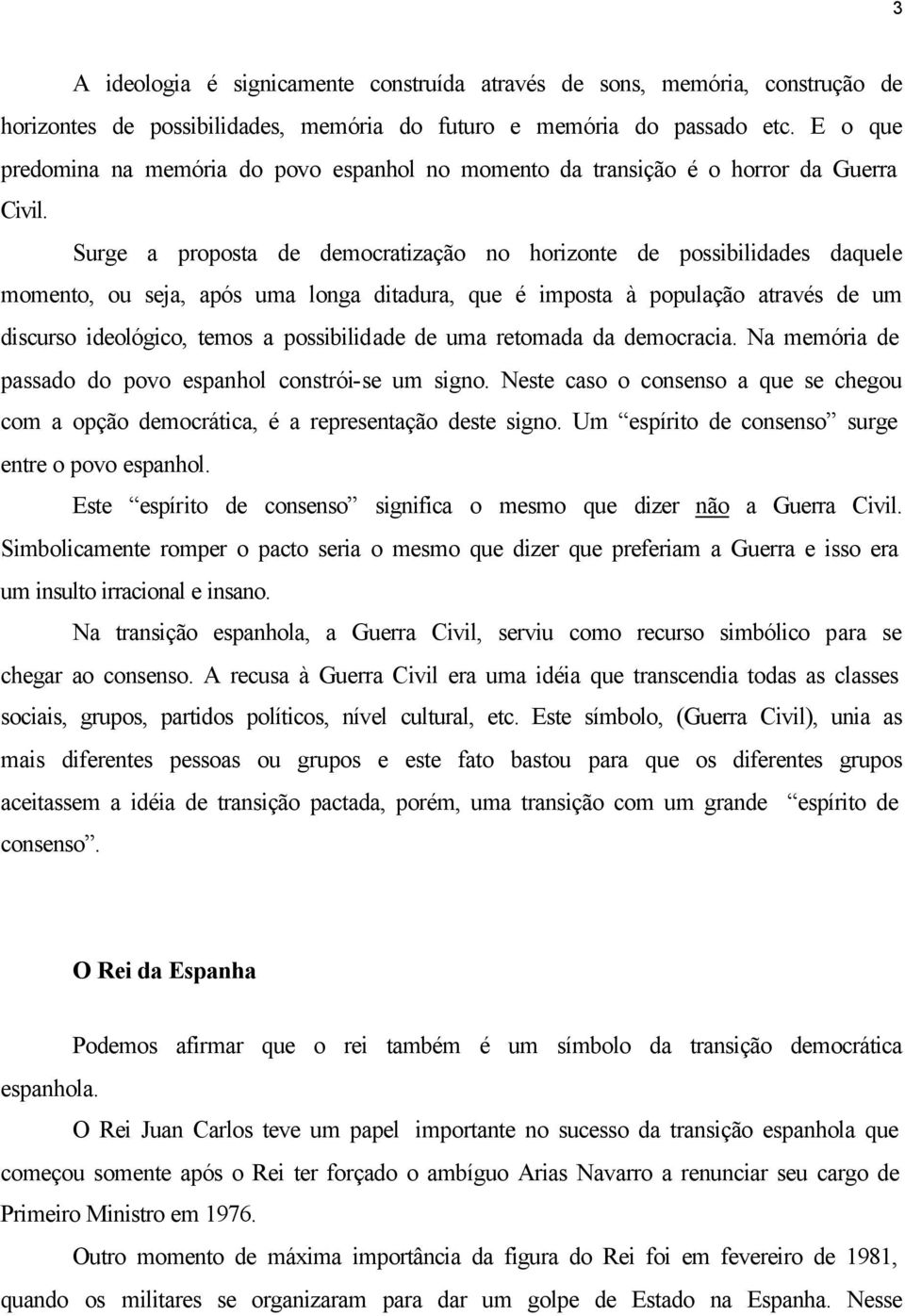 Surge a proposta de democratização no horizonte de possibilidades daquele momento, ou seja, após uma longa ditadura, que é imposta à população através de um discurso ideológico, temos a possibilidade