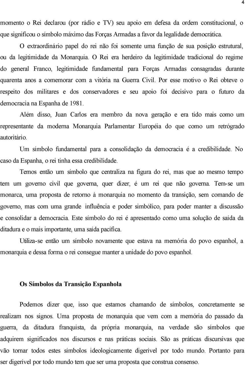 O Rei era herdeiro da legitimidade tradicional do regime do general Franco, legitimidade fundamental para Forças Armadas consagradas durante quarenta anos a comemorar com a vitória na Guerra Civil.