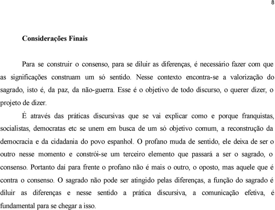 É através das práticas discursivas que se vai explicar como e porque franquistas, socialistas, democratas etc se unem em busca de um só objetivo comum, a reconstrução da democracia e da cidadania do