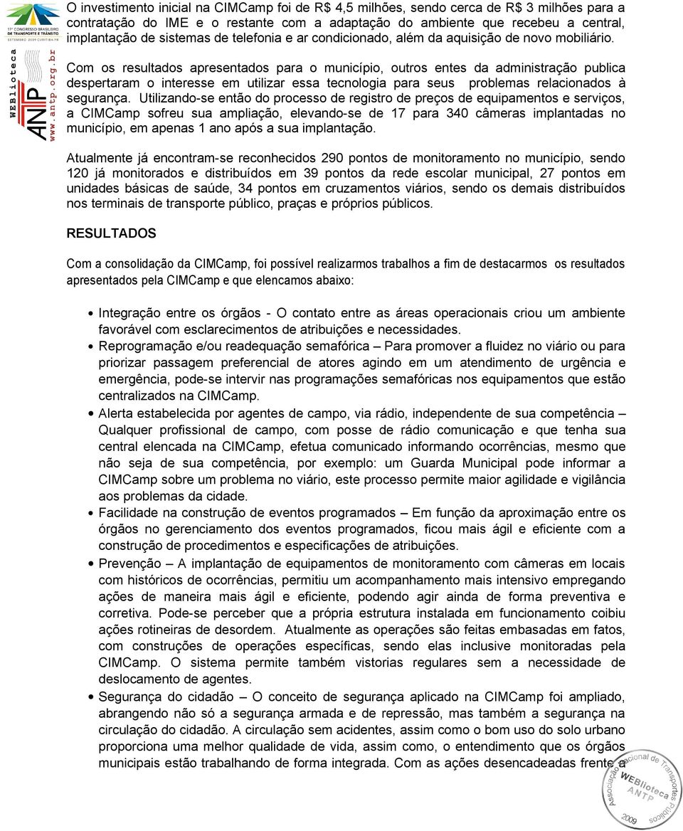 Com os resultados apresentados para o município, outros entes da administração publica despertaram o interesse em utilizar essa tecnologia para seus problemas relacionados à segurança.