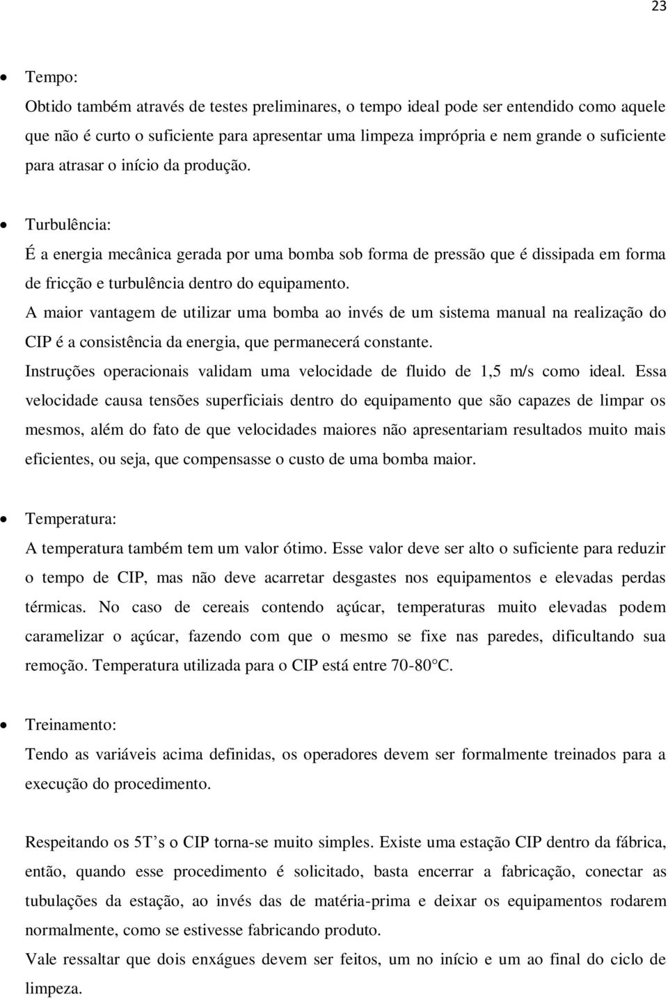 A maior vantagem de utilizar uma bomba ao invés de um sistema manual na realização do CIP é a consistência da energia, que permanecerá constante.