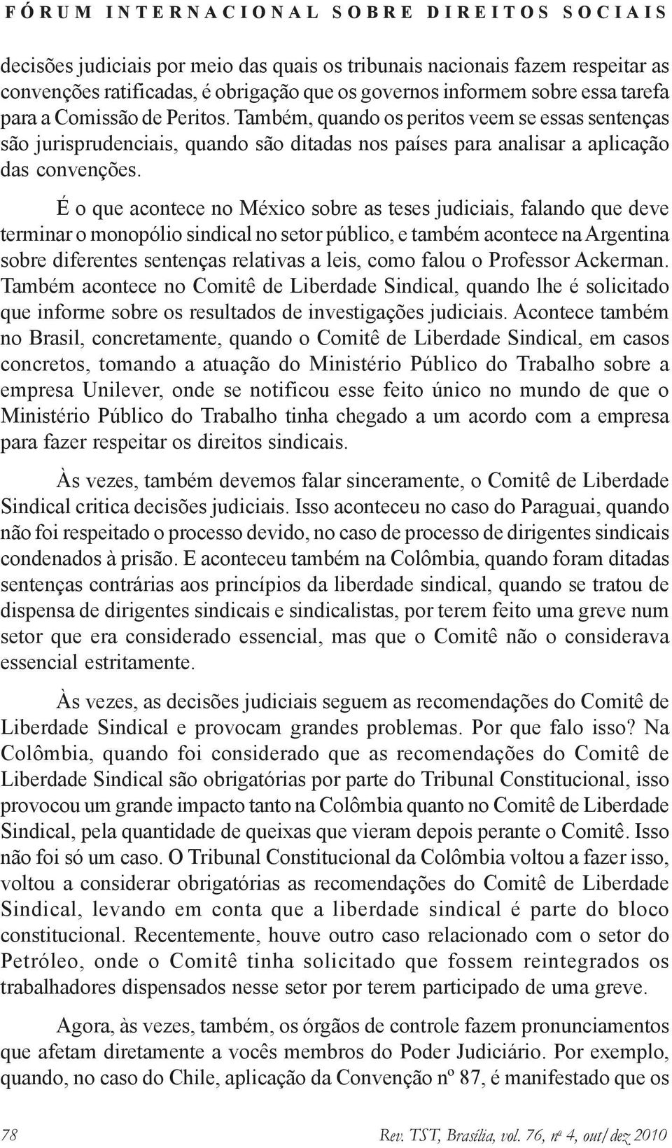 É o que acontece no México sobre as teses judiciais, falando que deve terminar o monopólio sindical no setor público, e também acontece na Argentina sobre diferentes sentenças relativas a leis, como