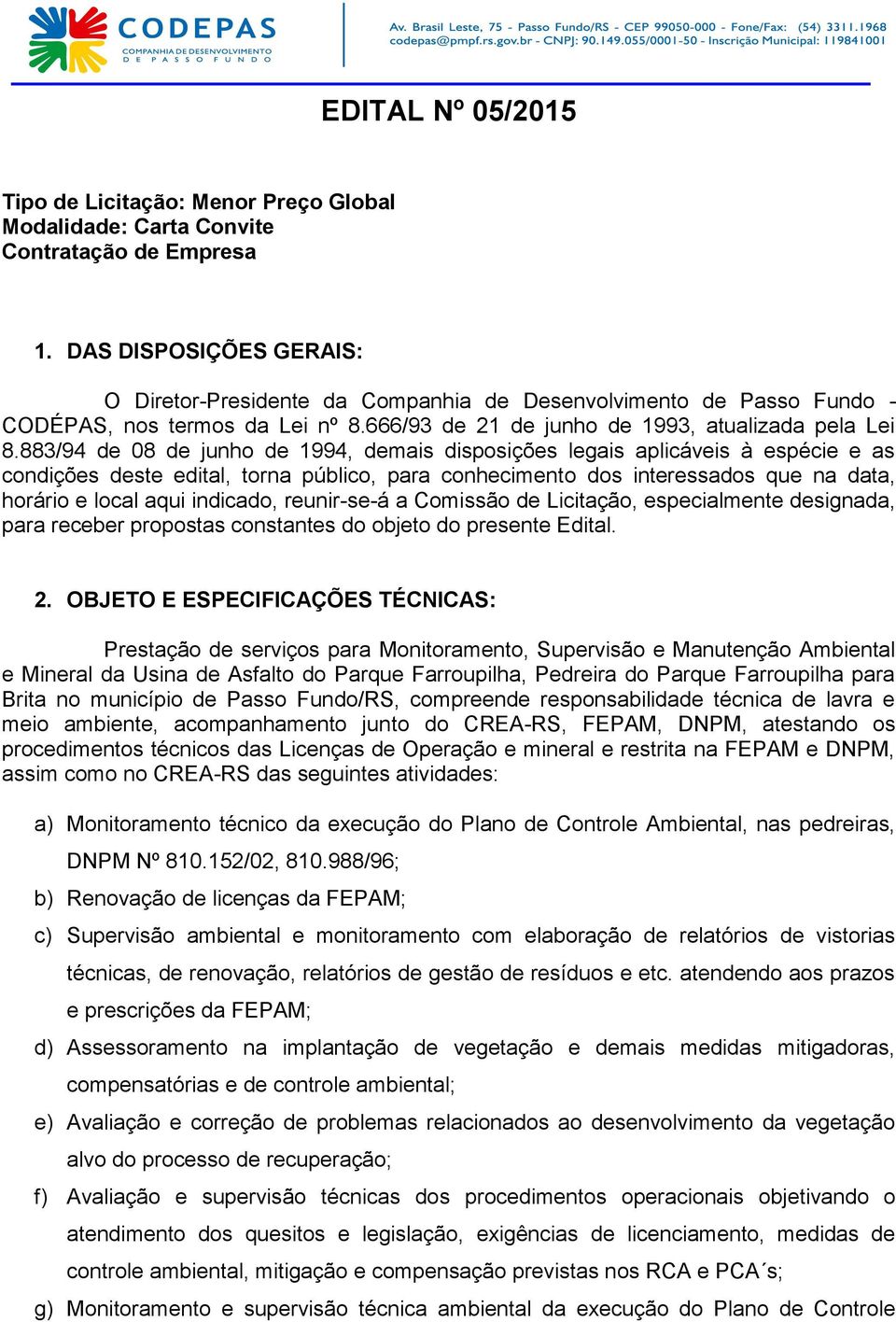 883/94 de 08 de junho de 1994, demais disposições legais aplicáveis à espécie e as condições deste edital, torna público, para conhecimento dos interessados que na data, horário e local aqui