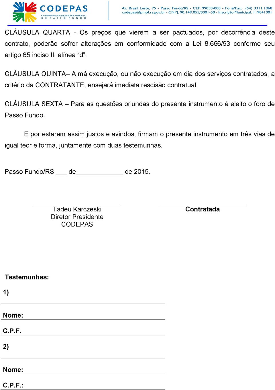 CLÁUSULA QUINTA A má execução, ou não execução em dia dos serviços contratados, a critério da CONTRATANTE, ensejará imediata rescisão contratual.