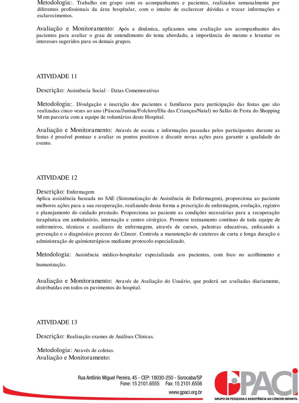 Avaliação e Monitoramento: Após a dinâmica, aplicamos uma avaliação aos acompanhantes dos pacientes para avaliar o grau de entendimento do tema abordado, a importância do mesmo e levantar os