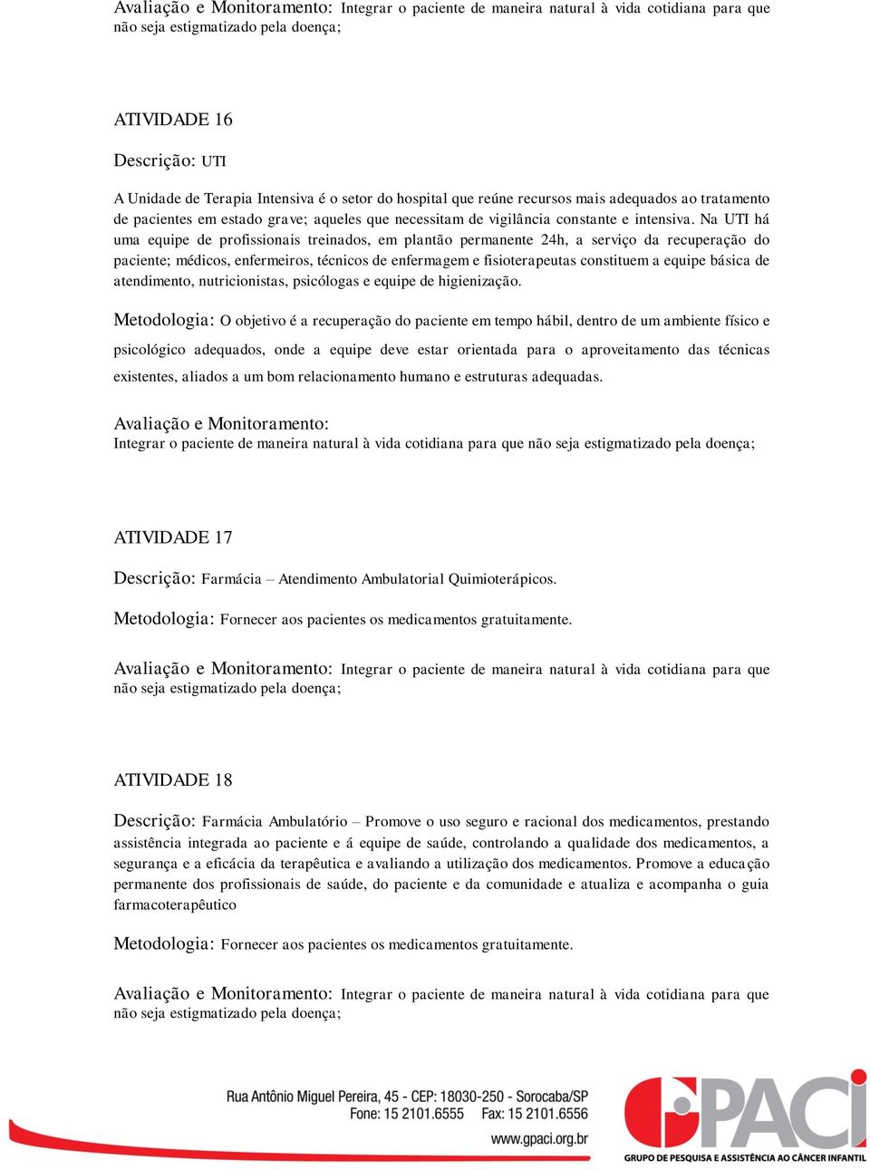 Na UTI há uma equipe de profissionais treinados, em plantão permanente 24h, a serviço da recuperação do paciente; médicos, enfermeiros, técnicos de enfermagem e fisioterapeutas constituem a equipe