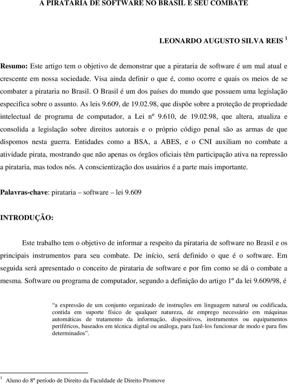 As leis 9.609, de 19.02.98, que dispõe sobre a proteção de propriedade intelectual de programa de computador, a Lei nº 9.610, de 19.02.98, que altera, atualiza e consolida a legislação sobre direitos autorais e o próprio código penal são as armas de que dispomos nesta guerra.