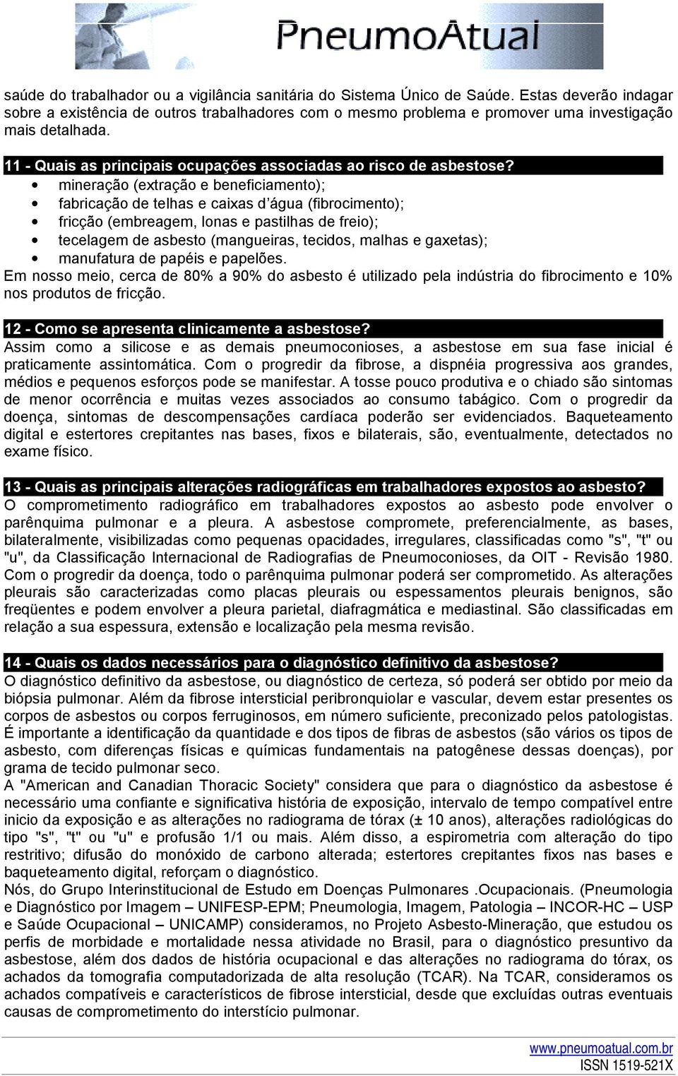 mineração (extração e beneficiamento); fabricação de telhas e caixas d água (fibrocimento); fricção (embreagem, lonas e pastilhas de freio); tecelagem de asbesto (mangueiras, tecidos, malhas e