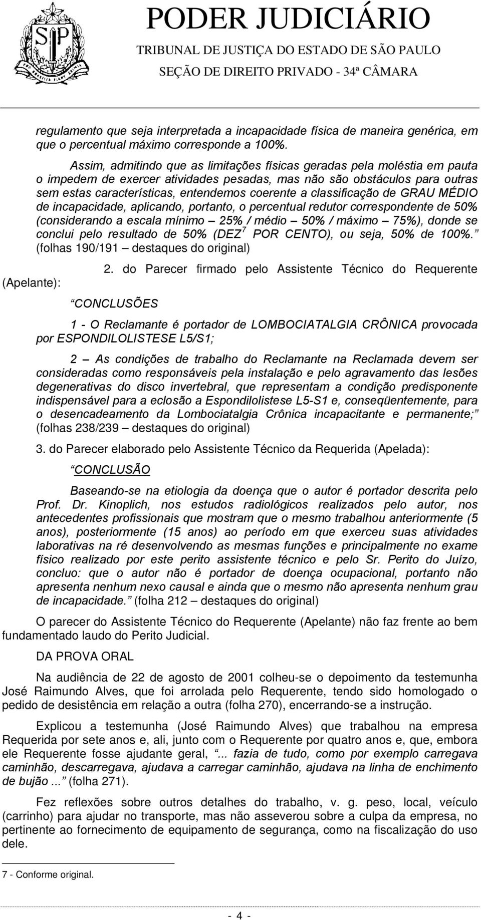 classificação de GRAU MÉDIO de incapacidade, aplicando, portanto, o percentual redutor correspondente de 50% (considerando a escala mínimo 25% / médio 50% / máximo 75%), donde se conclui pelo