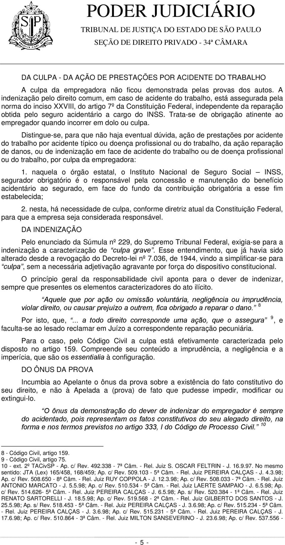 acidentário a cargo do INSS. Trata-se de obrigação atinente ao empregador quando incorrer em dolo ou culpa.