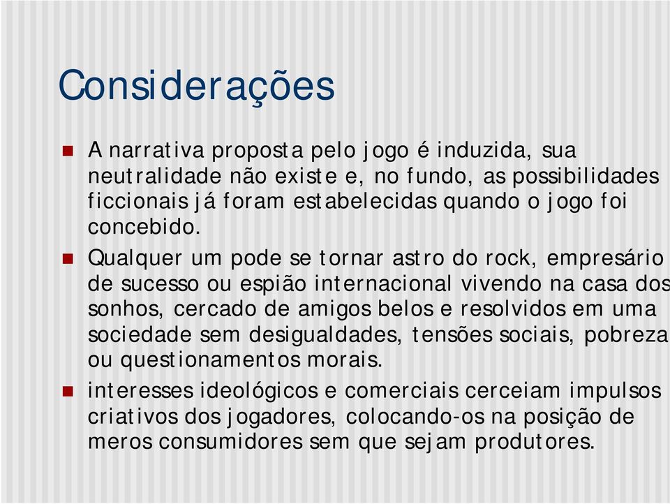 Qualquer um pode se tornar astro do rock, empresário de sucesso ou espião internacional vivendo na casa dos sonhos, cercado de amigos belos e