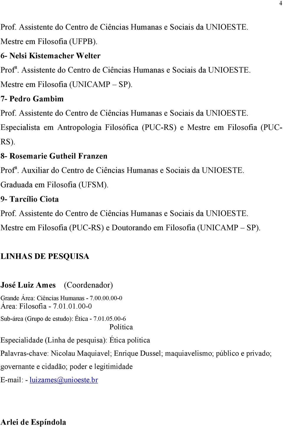 Auxiliar do Centro de Ciências Humanas e Sociais da UNIOESTE. Graduada em Filosofia (UFSM). 9- Tarcílio Ciota Mestre em Filosofia (PUC-RS) e Doutorando em Filosofia (UNICAMP SP).