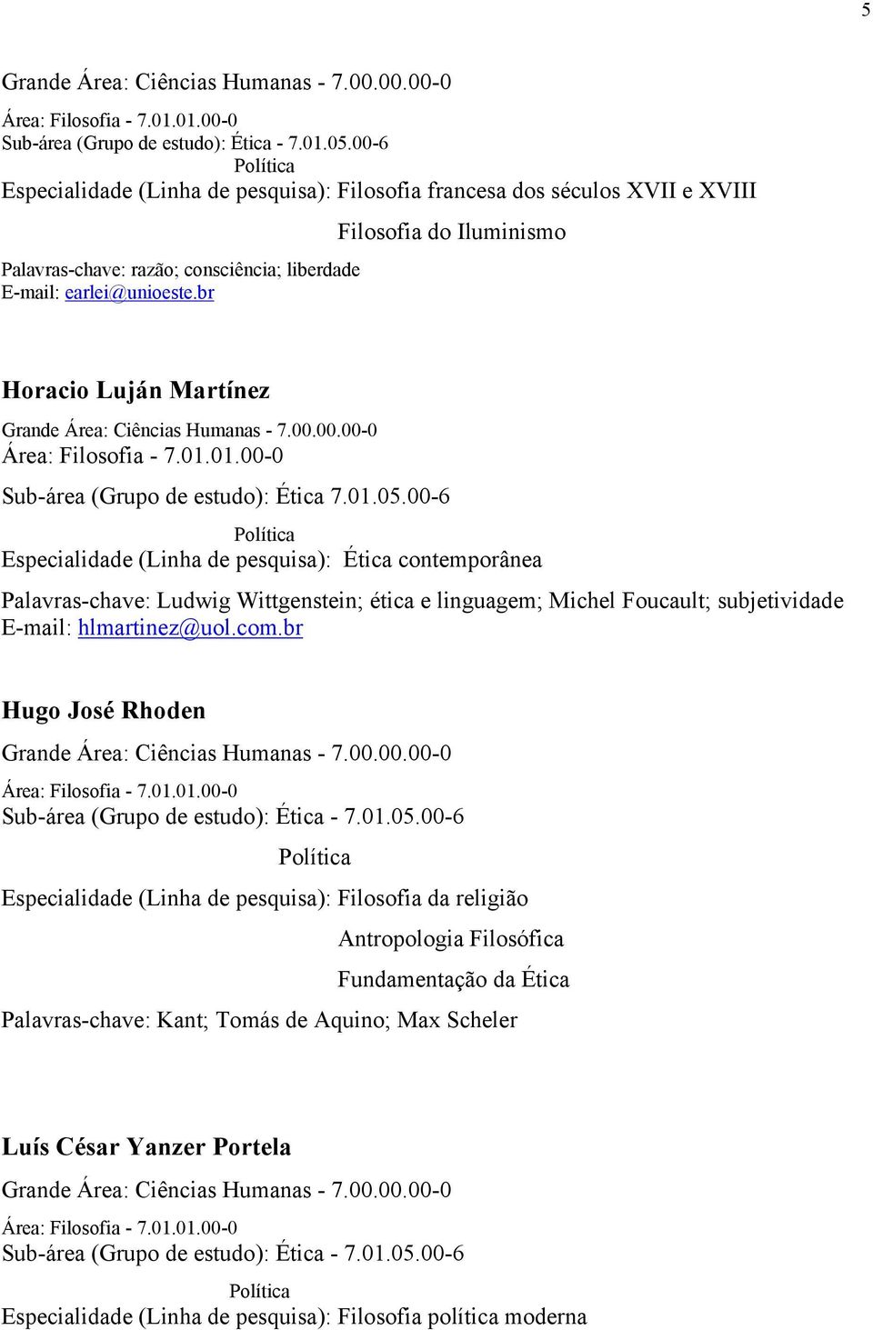 00-6 Especialidade (Linha de pesquisa): Ética contemporânea Palavras-chave: Ludwig Wittgenstein; ética e linguagem; Michel Foucault; subjetividade E-mail: hlmartinez@uol.