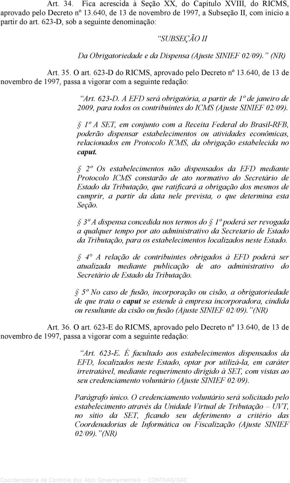 do RICMS, aprovado pelo Decreto nº 13.640, de 13 de Art. 623-D. A EFD será obrigatória, a partir de 1º de janeiro de 2009, para todos os contribuintes do ICMS (Ajuste SINIEF 02/09).