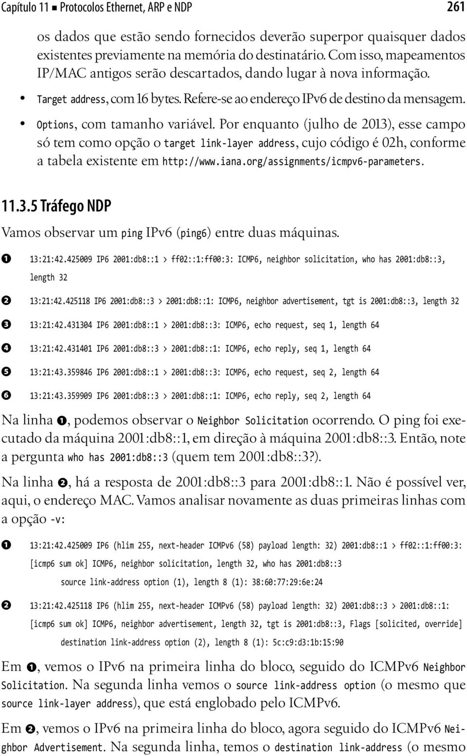 Por enquanto (julho de 2013), esse campo só tem como opção o target link-layer address, cujo código é 02h, conforme a tabela existente em http://www.iana.org/assignments/icmpv6-parameters. 11.3.5 Tráfego NDP Vamos observar um ping IPv6 (ping6) entre duas máquinas.