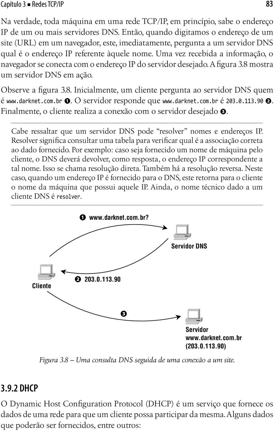 Uma vez recebida a informação, o navegador se conecta com o endereço IP do servidor desejado. A figura 3.8 mostra um servidor DNS em ação. Observe a figura 3.8. Inicialmente, um cliente pergunta ao servidor DNS quem é www.