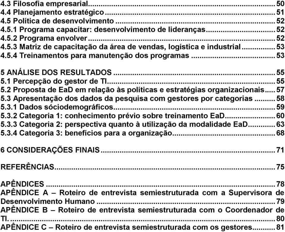 .. 57 5.3 Apresentação dos dados da pesquisa com gestores por categorias... 58 5.3.1 Dados sóciodemográficos... 59 5.3.2 Categoria 1: conhecimento prévio sobre treinamento EaD... 60 5.3.3 Categoria 2: perspectiva quanto à utilização da modalidade EaD.