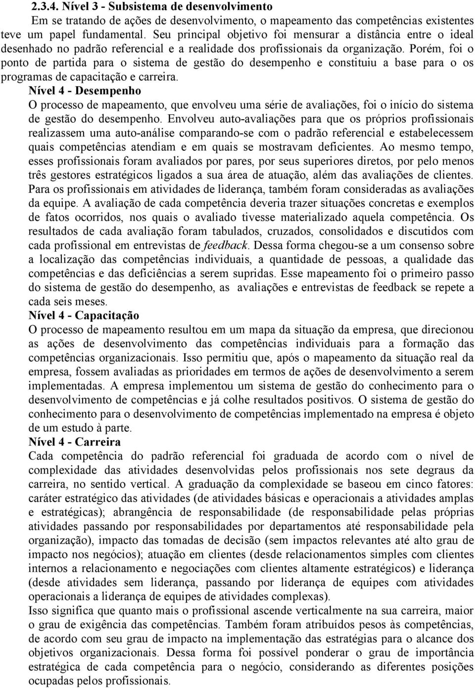 Porém, foi o ponto de partida para o sistema de gestão do desempenho e constituiu a base para o os programas de capacitação e carreira.