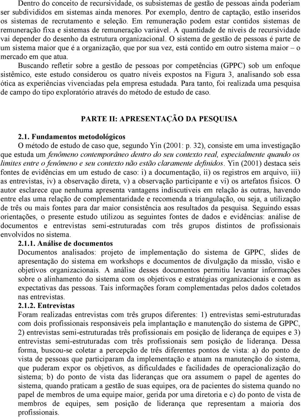 A quantidade de níveis de recursividade vai depender do desenho da estrutura organizacional.