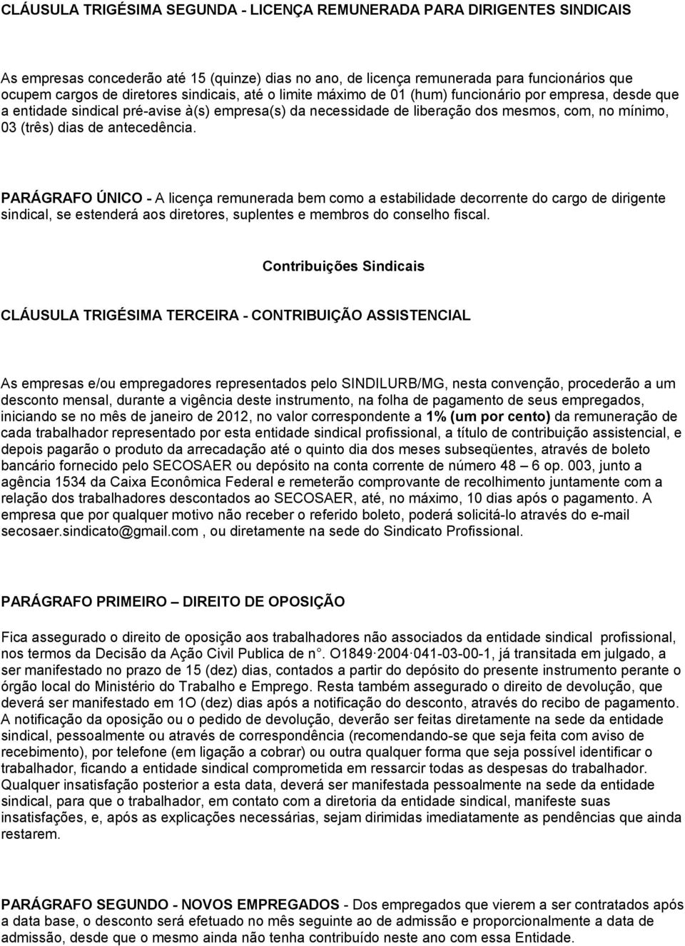 antecedência. PARÁGRAFO ÚNICO - A licença remunerada bem como a estabilidade decorrente do cargo de dirigente sindical, se estenderá aos diretores, suplentes e membros do conselho fiscal.