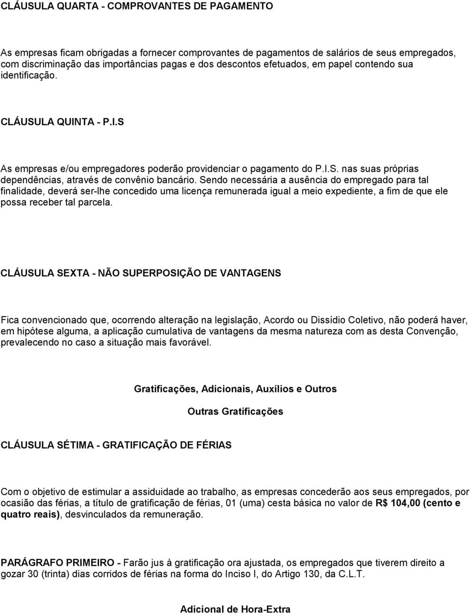 Sendo necessária a ausência do empregado para tal finalidade, deverá ser-lhe concedido uma licença remunerada igual a meio expediente, a fim de que ele possa receber tal parcela.