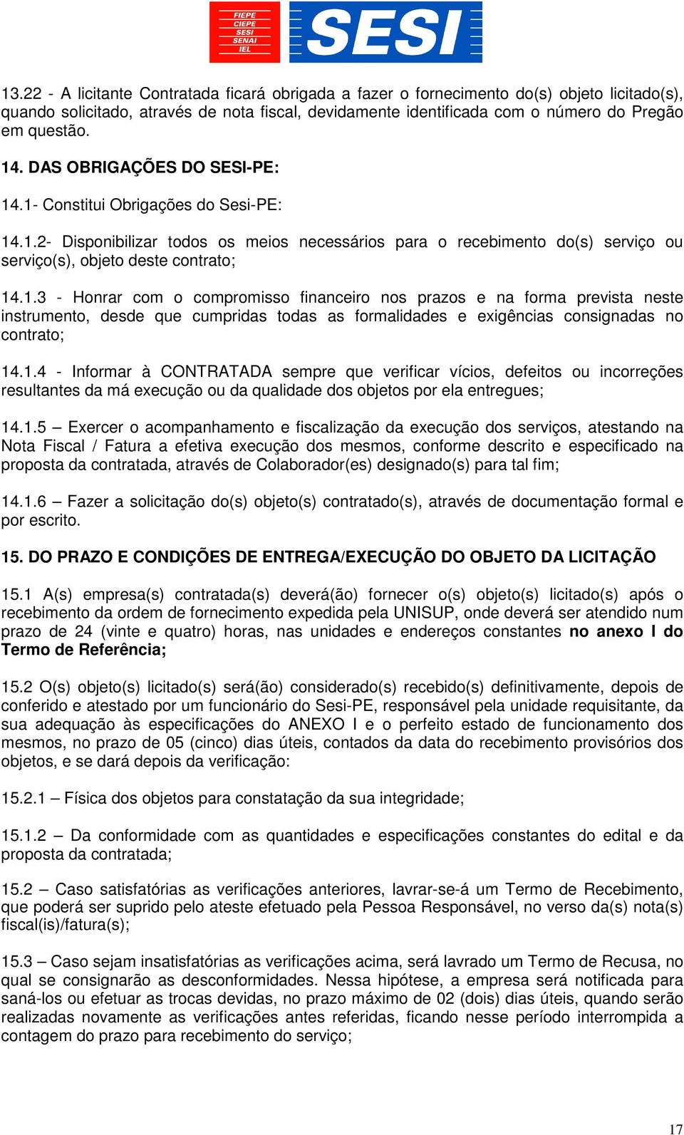 1.4 - Informar à CONTRATADA sempre que verificar vícios, defeitos ou incorreções resultantes da má execução ou da qualidade dos objetos por ela entregues; 14.1.5 Exercer o acompanhamento e