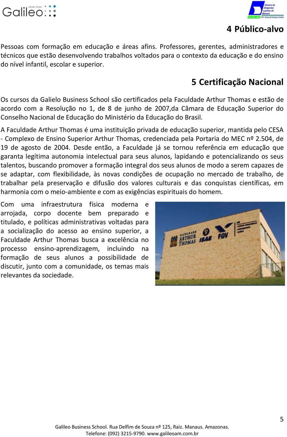5 Certificação Nacional Os cursos da Galielo Business School são certificados pela Faculdade Arthur Thomas e estão de acordo com a Resolução no 1, de 8 de junho de 2007,da Câmara de Educação Superior