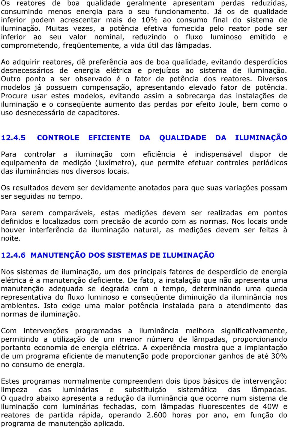 Muitas vezes, a ptência efetiva frnecida pel reatr pde ser inferir a seu valr nminal, reduzind flux lumins emitid e cmprmetend, freqüentemente, a vida útil das lâmpadas.