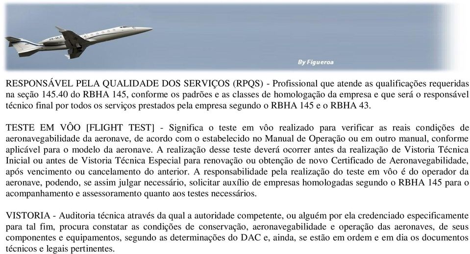 TESTE EM VÔO [FLIGHT TEST] - Significa o teste em vôo realizado para verificar as reais condições de aeronavegabilidade da aeronave, de acordo com o estabelecido no Manual de Operação ou em outro