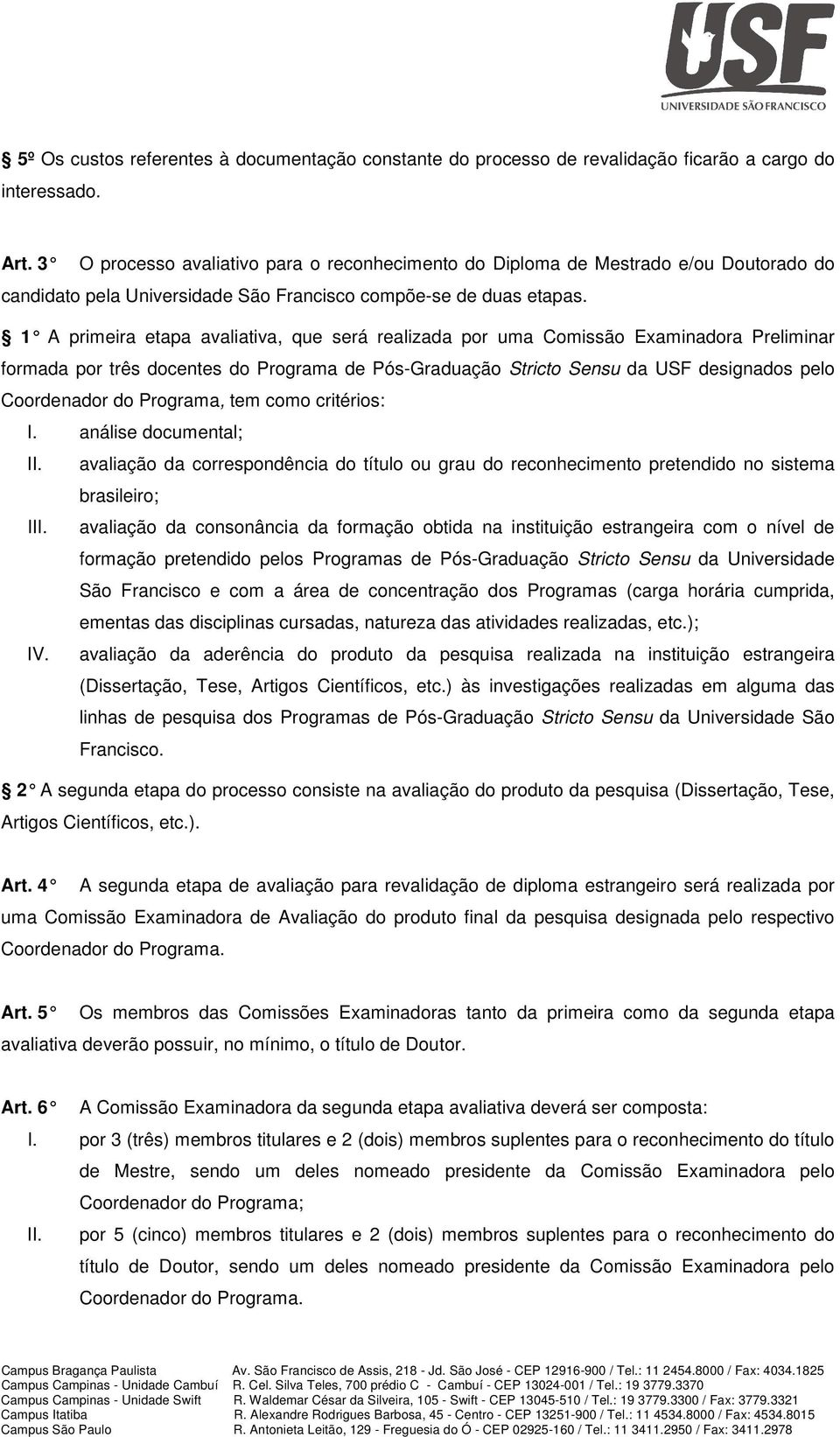 1 A primeira etapa avaliativa, que será realizada por uma Comissão Examinadora Preliminar formada por três docentes do Programa de Pós-Graduação Stricto Sensu da USF designados pelo Coordenador do