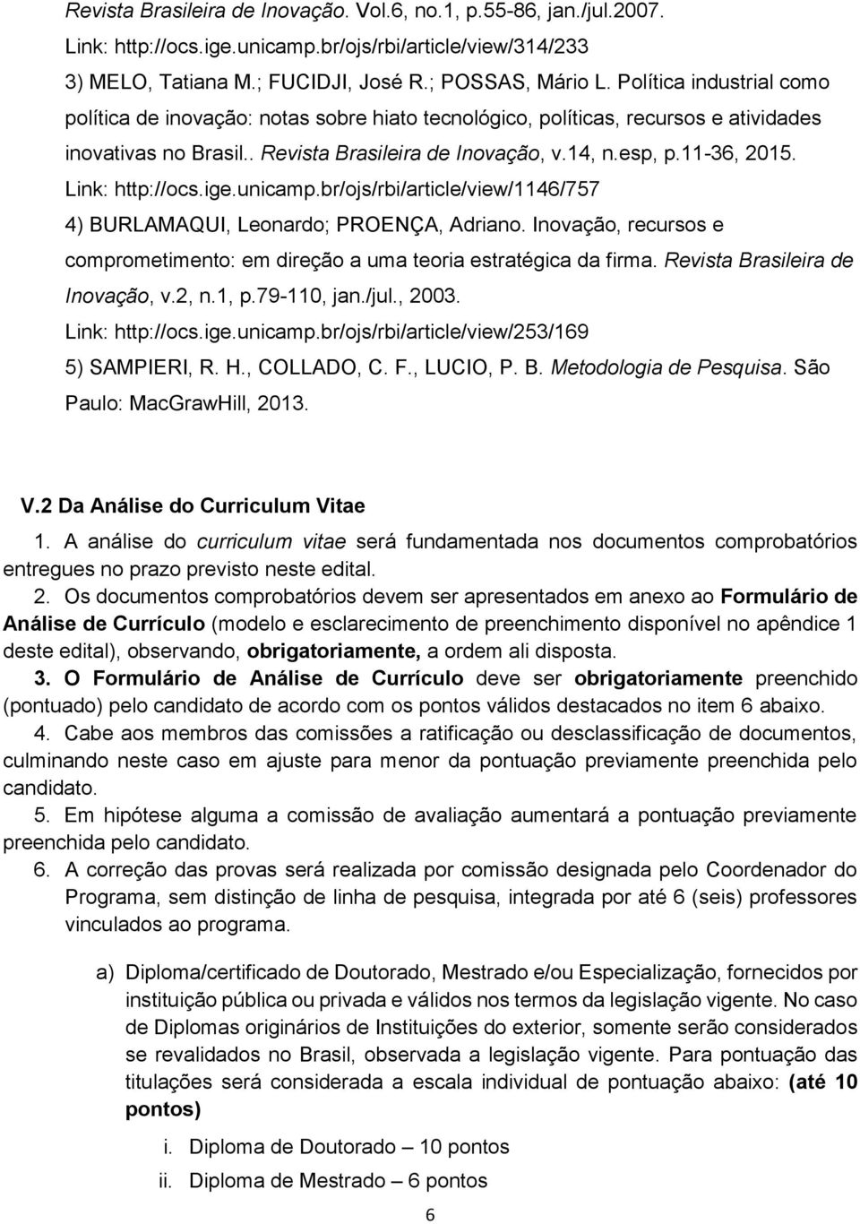 Link: http://ocs.ige.unicamp.br/ojs/rbi/article/view/1146/757 4) BURLAMAQUI, Leonardo; PROENÇA, Adriano. Inovação, recursos e comprometimento: em direção a uma teoria estratégica da firma.