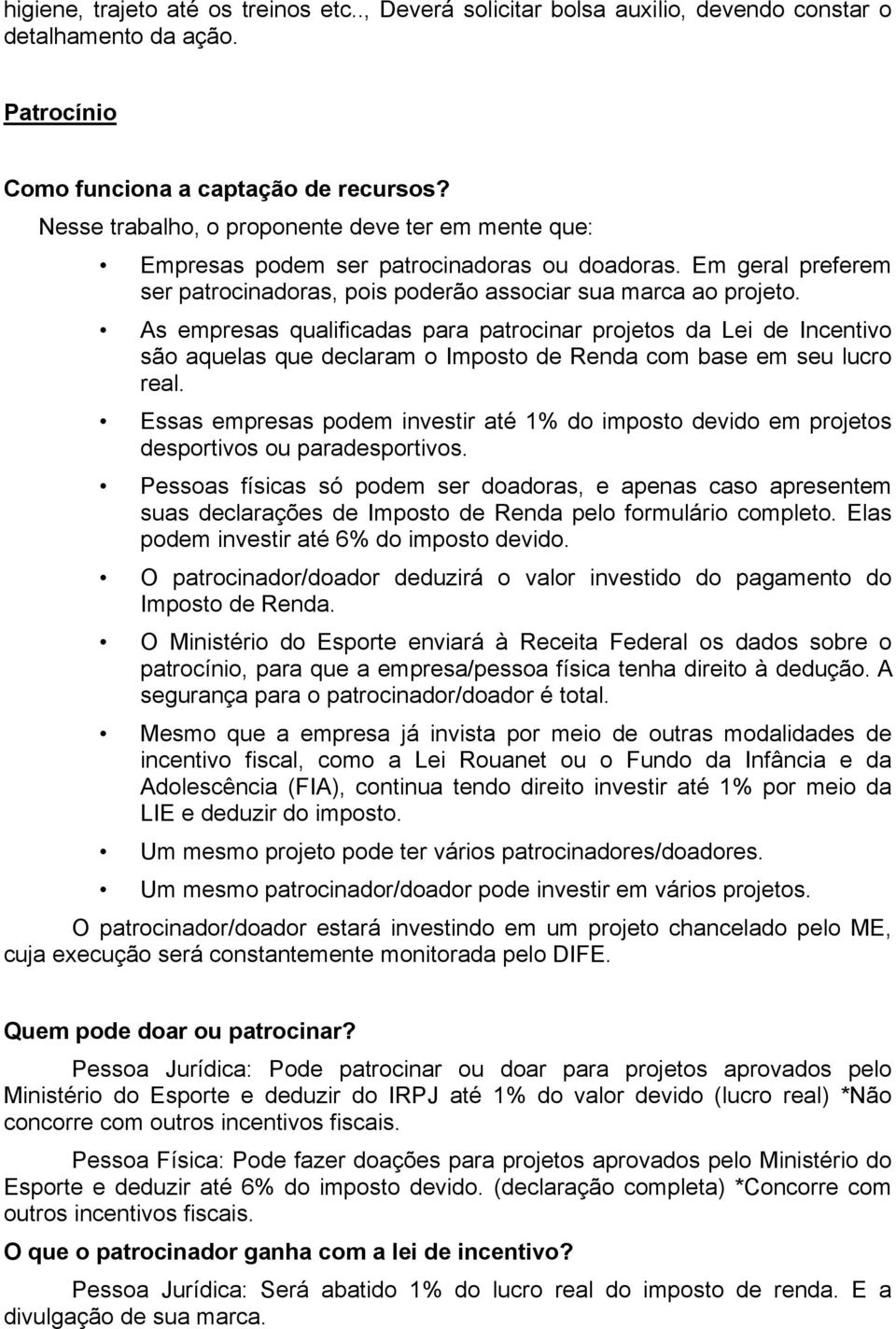 As empresas qualificadas para patrocinar projetos da Lei de Incentivo são aquelas que declaram o Imposto de Renda com base em seu lucro real.