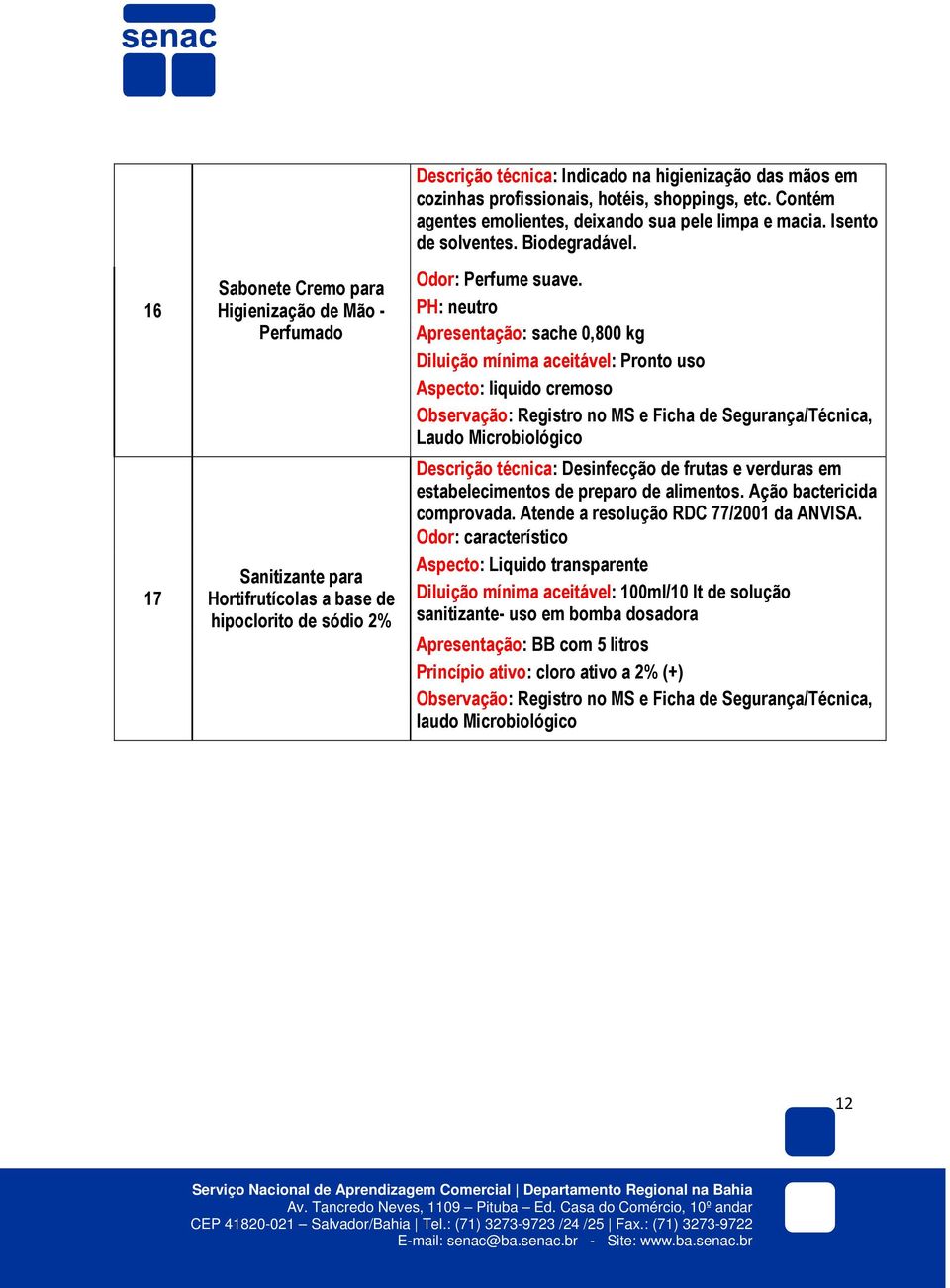 PH: neutro Apresentação: sache 0,800 kg Diluição mínima aceitável: Pronto uso Aspecto: liquido cremoso Observação: Registro no MS e Ficha de Segurança/Técnica, Laudo Microbiológico Descrição técnica: