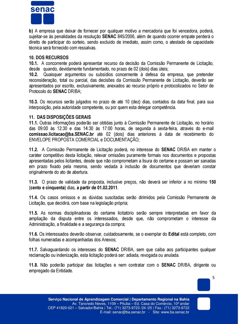 . DOS RECURSOS 10.1. A concorrente poderá apresentar recurso da decisão da Comissão Permanente de Licitação, desde quando, devidamente fundamentado, no prazo de 02 