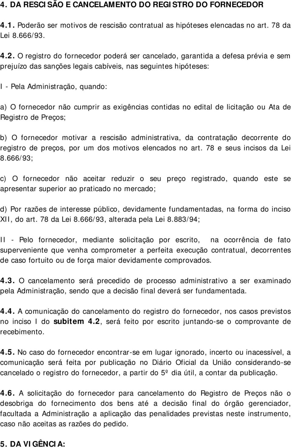 cumprir as exigências contidas no edital de licitação ou Ata de Registro de Preços; b) O fornecedor motivar a rescisão administrativa, da contratação decorrente do registro de preços, por um dos